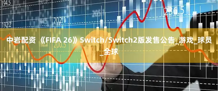 中岩配资 《FIFA 26》Switch/Switch2版发售公告_游戏_球员_全球