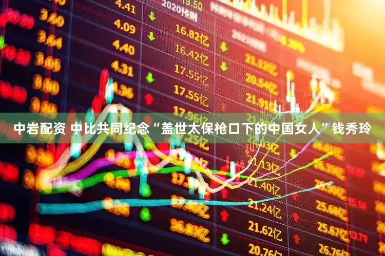 中岩配资 中比共同纪念“盖世太保枪口下的中国女人”钱秀玲