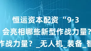 恒运资本配资 “9·3”大阅兵，会亮相哪些新型作战力量？_无人机_装备_智能