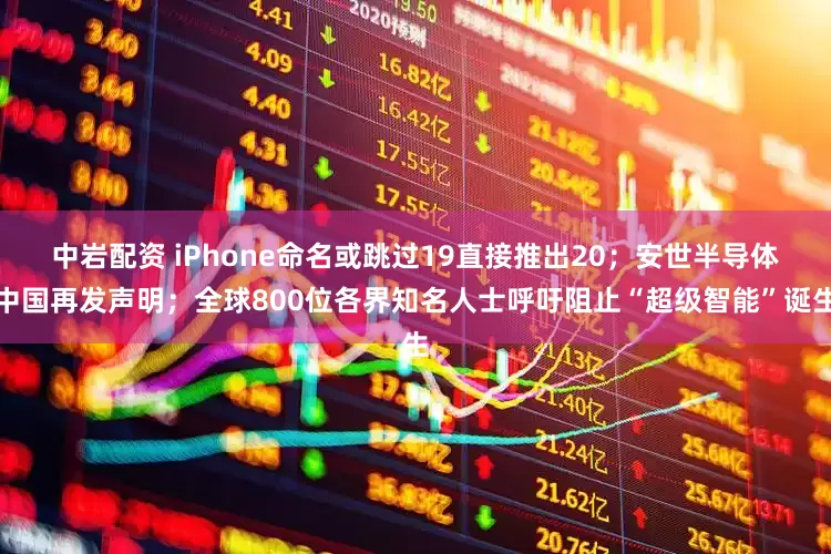 中岩配资 iPhone命名或跳过19直接推出20；安世半导体中国再发声明；全球800位各界知名人士呼吁阻止“超级智能”诞生