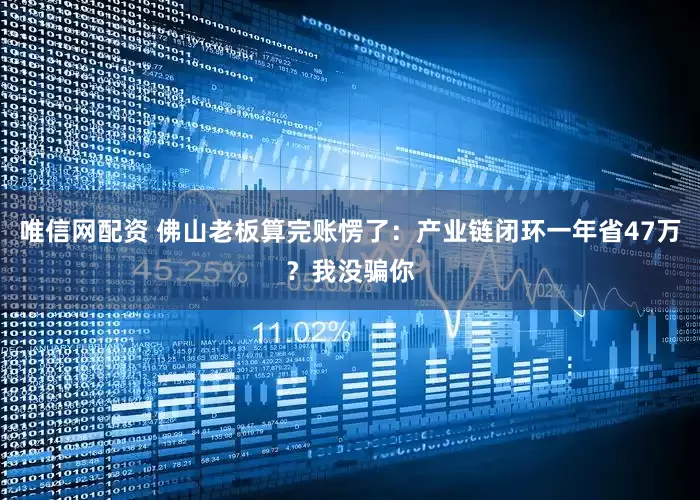 唯信网配资 佛山老板算完账愣了：产业链闭环一年省47万？我没骗你
